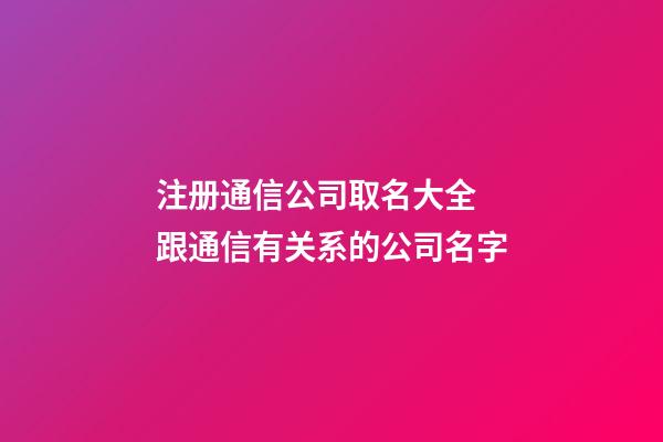 注册通信公司取名大全 跟通信有关系的公司名字-第1张-公司起名-玄机派